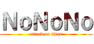 ＮｏＮｏＮｏ (attack on titan)
