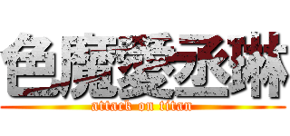 色魔愛丞琳 (attack on titan)