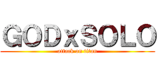 ＧＯＤｘＳＯＬＯ (attack on titan)