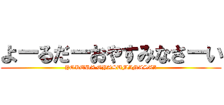 よーるだーおやすみなさーい (YORUDA OYASUMINASAI)