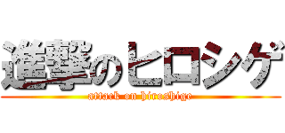 進撃のヒロシゲ (attack on hiroshige)