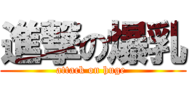 進撃の爆乳 (attack on huge )