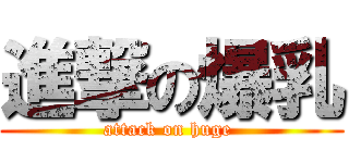 進撃の爆乳 (attack on huge )