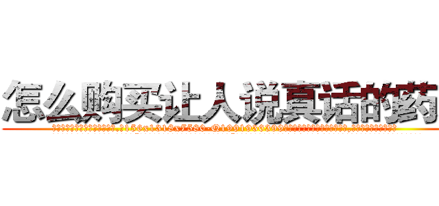 怎么购买让人说真话的药水 (怎么购买让人说真话的药水【电.话156x1318x7580-Q1991936399鑫宏药业】我们做的是长期生意,靠的是老客户长期支持
参考消息网2月20日报道 韩媒称，“剩女多、离婚率高的城市，房价一定会上涨。”这是中国经济学家金岩石2016年12月参加在上海举行的房地产相关论坛时说的话。
)