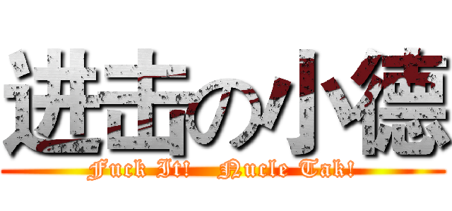 进击の小德 (Fuck It!   Nucle Tak!)