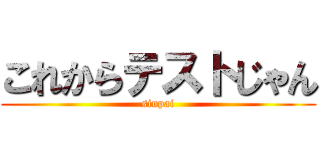 これからテストじゃん (sinpai)