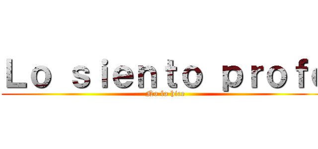 Ｌｏ ｓｉｅｎｔｏ ｐｒｏｆｅ (No lo hice)