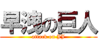 早洩の巨人 (attack on JJ)