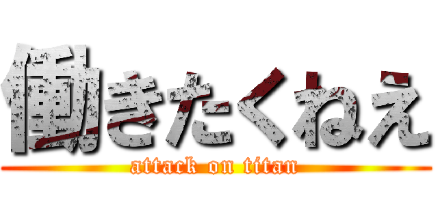 働きたくねえ (attack on titan)