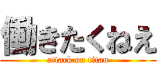 働きたくねえ (attack on titan)