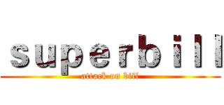 ｓｕｐｅｒｂｉｌｌ (attack on bill)