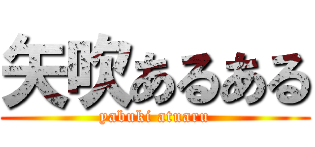 矢吹あるある (yabuki atuaru)
