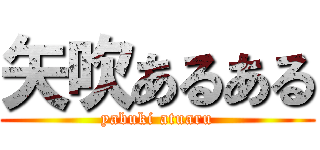 矢吹あるある (yabuki atuaru)
