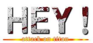 ＨＥＹ！ (attack on titan)