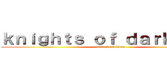 ｋｎｉｇｈｔｓ ｏｆ ｄａｒｋｎｅｓｓ (attack on titan)