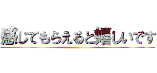 感じてもらえると嬉しいです ()