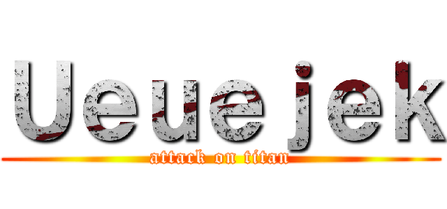 Ｕｅｕｅｊｅｋ (attack on titan)