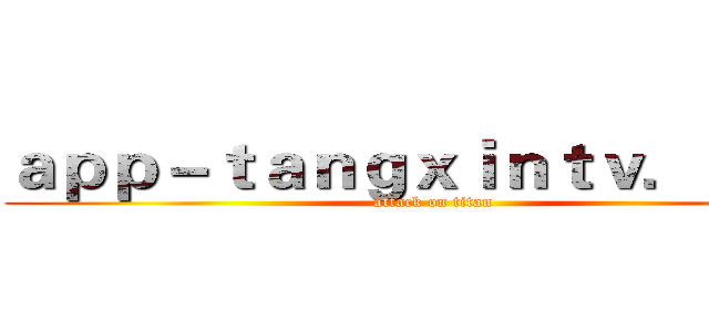 ａｐｐ－ｔａｎｇｘｉｎｔｖ．ｃｏｍ (attack on titan)