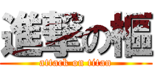 進撃の樞 (attack on titan)