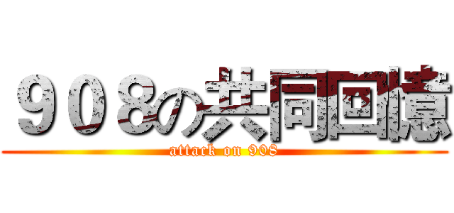 ９０８の共同回憶 (attack on 908)