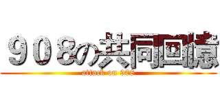 ９０８の共同回憶 (attack on 908)