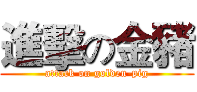 進擊の金豬 (attack on golden-pig)