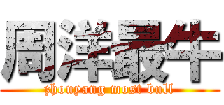 周洋最牛 (zhouyang most bull)