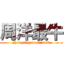 周洋最牛 (zhouyang most bull)