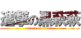 進撃の黑萩萩 (attack on cloude)