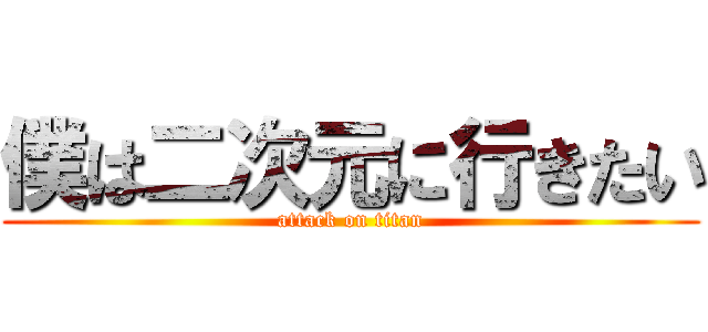 僕は二次元に行きたい (attack on titan)
