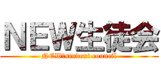 ＮＥＷ生徒会 (NEW　student council)