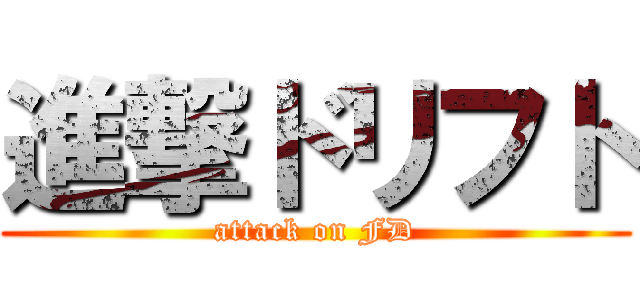 進撃ドリフト (attack on FD)