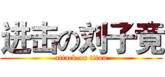 进击の刘子竟 (attack on titan)