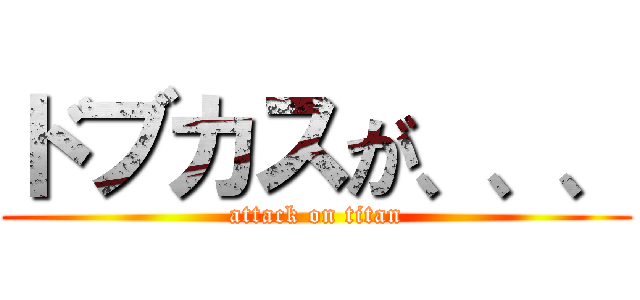 ドブカスが、、、 (attack on titan)