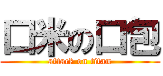 口米の口包 (attack on titan)