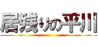 居残りの平川 ()