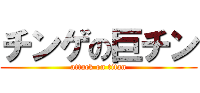 チンゲの巨チン (attack on titan)