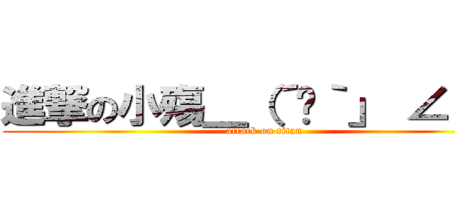 進撃の小殤＿（´ཀ｀」 ∠）＿ (attack on titan)
