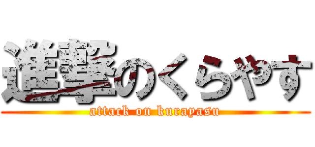 進撃のくらやす (attack on kurayasu)