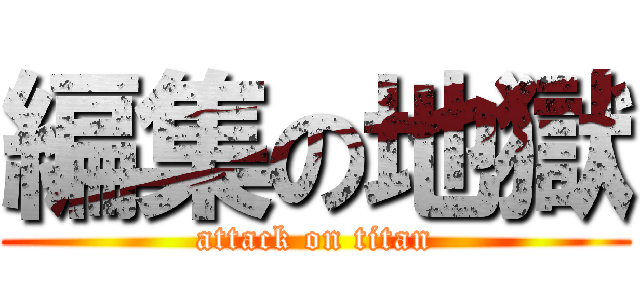 編集の地獄 (attack on titan)