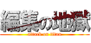 編集の地獄 (attack on titan)