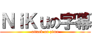 ＮｉＫｕの字幕 (attack on zimu)