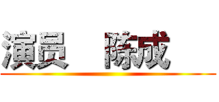 演员    陈成      ()