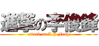 進撃の李俊鋒 (attack on L.J.Feng)