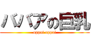 ババアの巨乳 (oppai oppai)