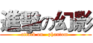 進擊の幻影 (attack on   phantom )