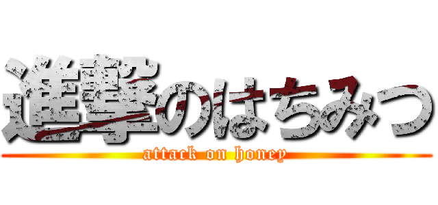 進撃のはちみつ (attack on honey)
