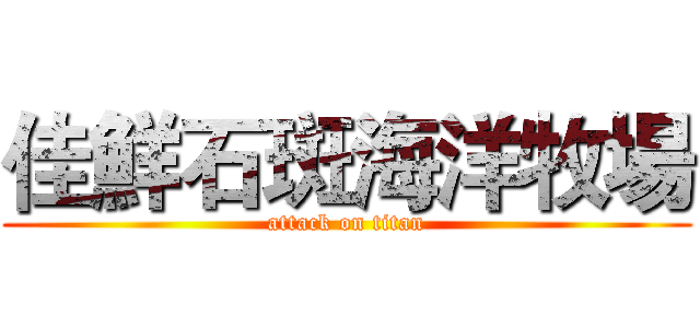 佳鮮石斑海洋牧場 (attack on titan)