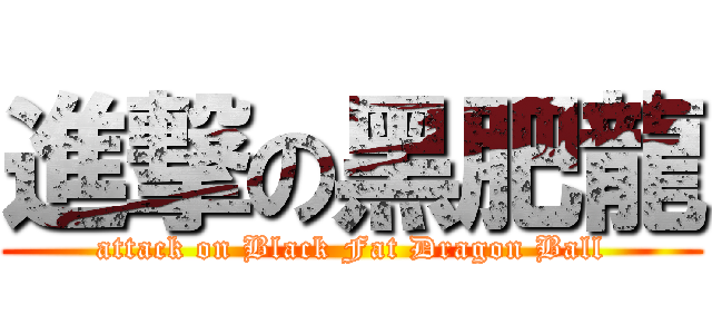 進撃の黑肥龍 (attack on Black Fat Dragon Ball)