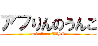 アフりんのうんこ (attack on TIBI)